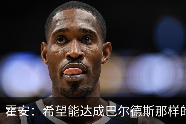 霍安：希望能达成巴尔德斯那样的成就；很遗憾特狮因伤无缘世界杯